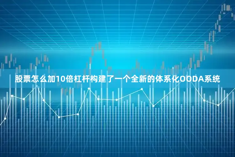 股票怎么加10倍杠杆构建了一个全新的体系化OODA系统