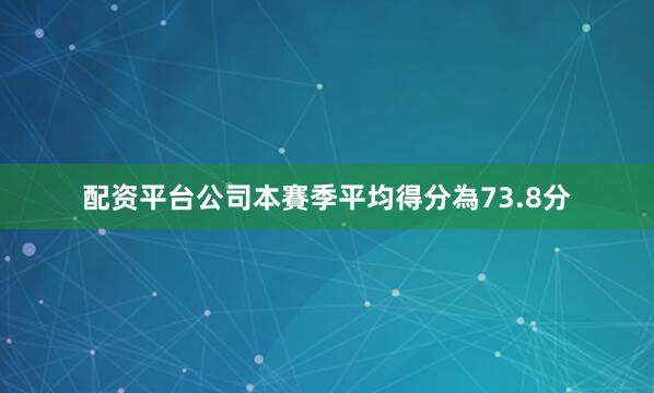 配资平台公司本賽季平均得分為73.8分