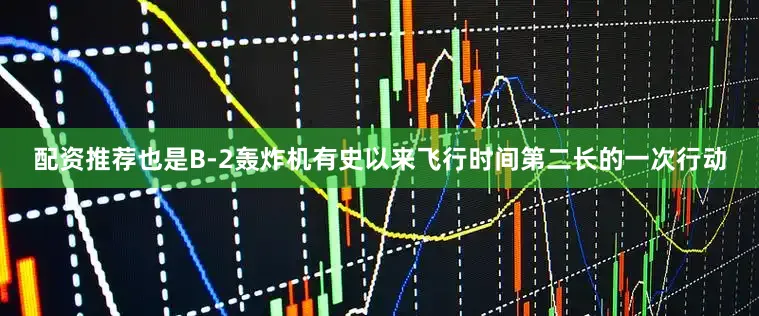 配资推荐也是B-2轰炸机有史以来飞行时间第二长的一次行动