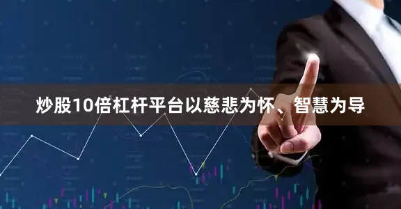炒股10倍杠杆平台以慈悲为怀、智慧为导
