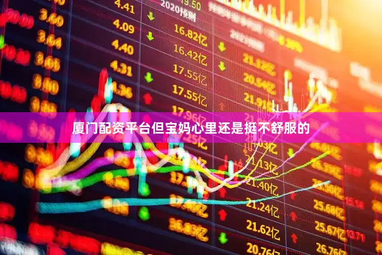 厦门配资平台但宝妈心里还是挺不舒服的