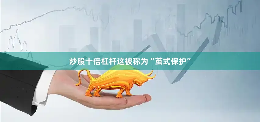 炒股十倍杠杆这被称为“茧式保护”