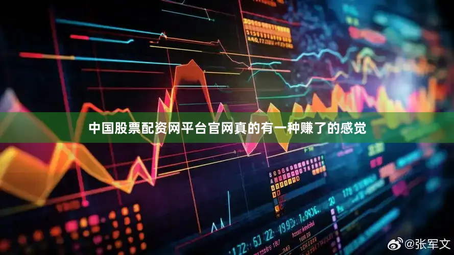 中国股票配资网平台官网真的有一种赚了的感觉