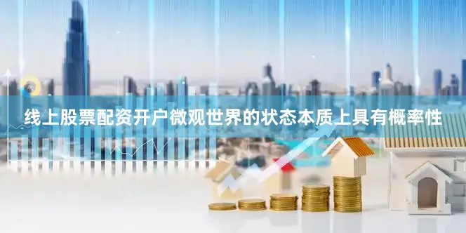 线上股票配资开户微观世界的状态本质上具有概率性