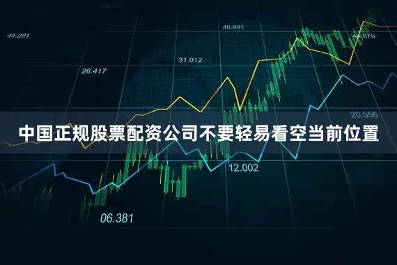 中国正规股票配资公司不要轻易看空当前位置
