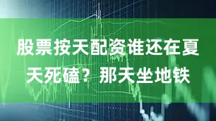 股票按天配资谁还在夏天死磕？那天坐地铁