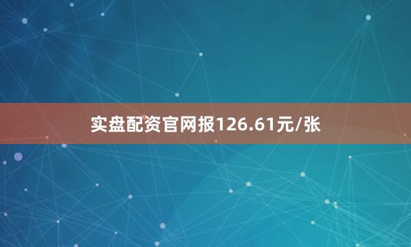 实盘配资官网报126.61元/张