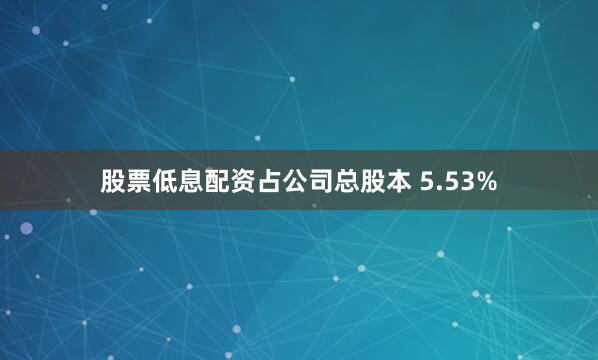 股票低息配资占公司总股本 5.53%