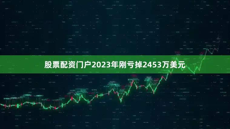 股票配资门户2023年刚亏掉2453万美元