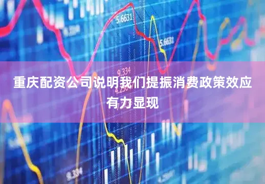 重庆配资公司说明我们提振消费政策效应有力显现