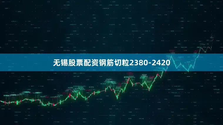 无锡股票配资钢筋切粒2380-2420
