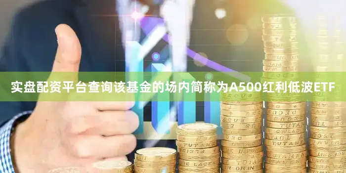实盘配资平台查询该基金的场内简称为A500红利低波ETF