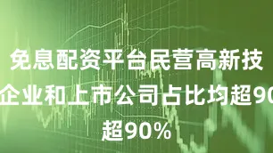 免息配资平台民营高新技术企业和上市公司占比均超90%
