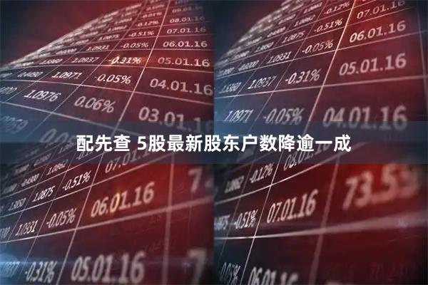 配先查 5股最新股东户数降逾一成