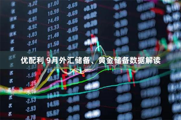 优配利 9月外汇储备、黄金储备数据解读