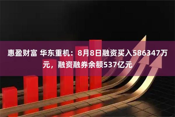 惠盈财富 华东重机：8月8日融资买入586347万元，融资融券余额537亿元