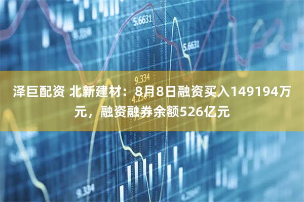泽巨配资 北新建材：8月8日融资买入149194万元，融资融券余额526亿元