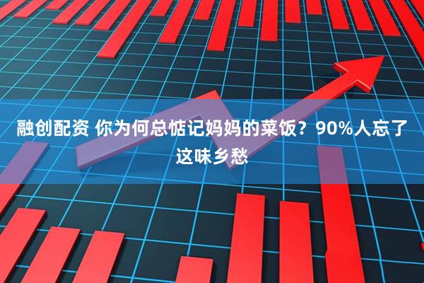 融创配资 你为何总惦记妈妈的菜饭？90%人忘了这味乡愁