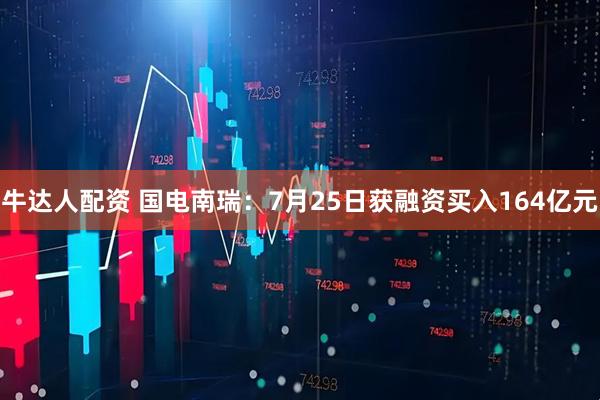 牛达人配资 国电南瑞：7月25日获融资买入164亿元
