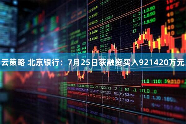 云策略 北京银行：7月25日获融资买入921420万元
