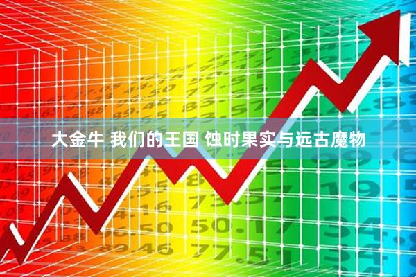 大金牛 我们的王国 蚀时果实与远古魔物