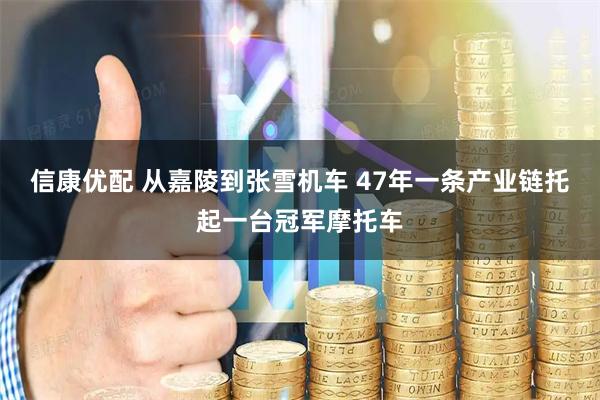信康优配 从嘉陵到张雪机车 47年一条产业链托起一台冠军摩托车
