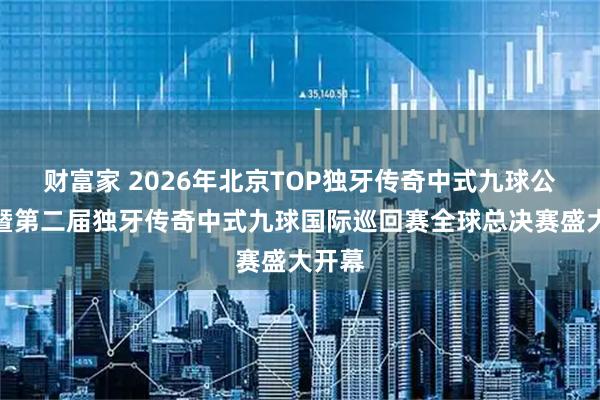 财富家 2026年北京TOP独牙传奇中式九球公开赛暨第二届独牙传奇中式九球国际巡回赛全球总决赛盛大开幕