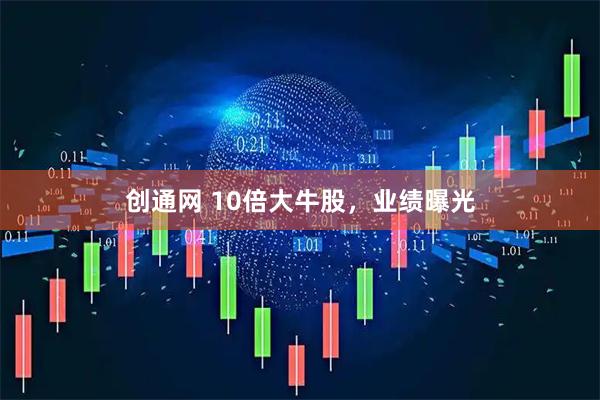 创通网 10倍大牛股，业绩曝光