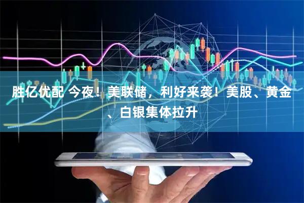 胜亿优配 今夜！美联储，利好来袭！美股、黄金、白银集体拉升