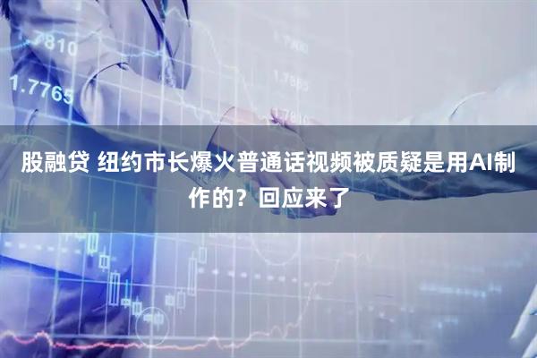 股融贷 纽约市长爆火普通话视频被质疑是用AI制作的？回应来了