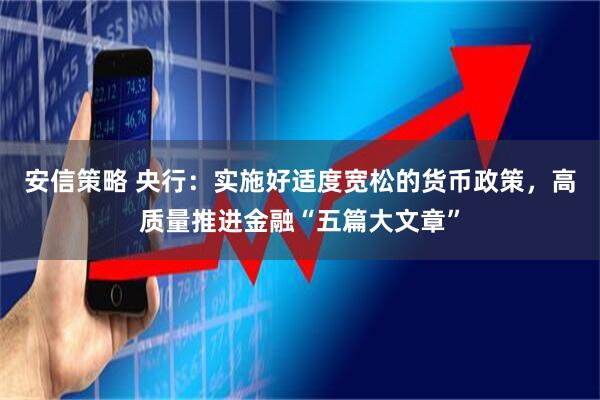 安信策略 央行：实施好适度宽松的货币政策，高质量推进金融“五篇大文章”