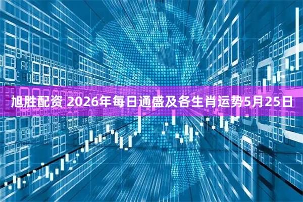 旭胜配资 2026年每日通盛及各生肖运势5月25日