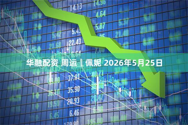 华融配资 周运｜佩妮 2026年5月25日
